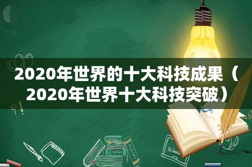 2020年世界的十大科技成果（2020年世界十大科技突破）