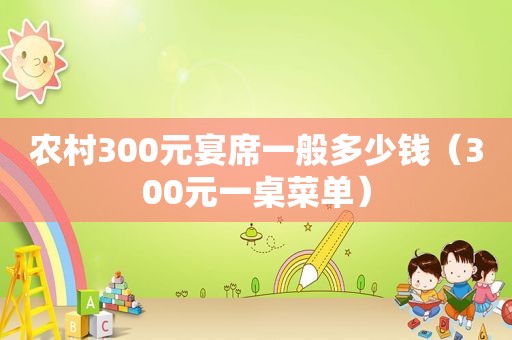 农村300元宴席一般多少钱（300元一桌菜单）