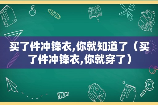 买了件冲锋衣,你就知道了（买了件冲锋衣,你就穿了）