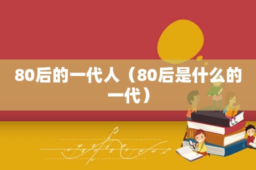 80后的一代人（80后是什么的一代）