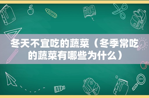 冬天不宜吃的蔬菜（冬季常吃的蔬菜有哪些为什么）