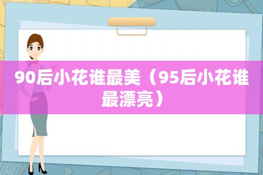 90后小花谁最美（95后小花谁最漂亮）