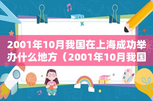 2001年10月我国在上海成功举办什么地方（2001年10月我国在上海成功举办奥运会）