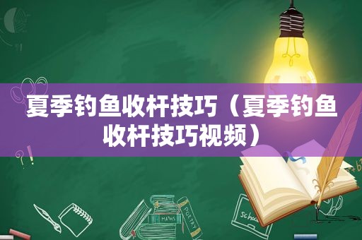 夏季钓鱼收杆技巧（夏季钓鱼收杆技巧视频）