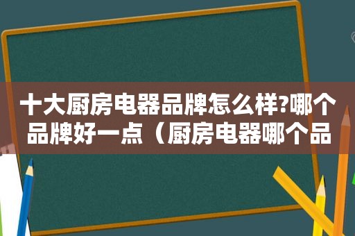 十大厨房电器品牌怎么样?哪个品牌好一点（厨房电器哪个品牌最好）