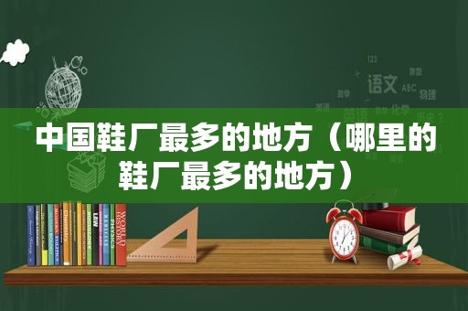 中国鞋厂最多的地方（哪里的鞋厂最多的地方）