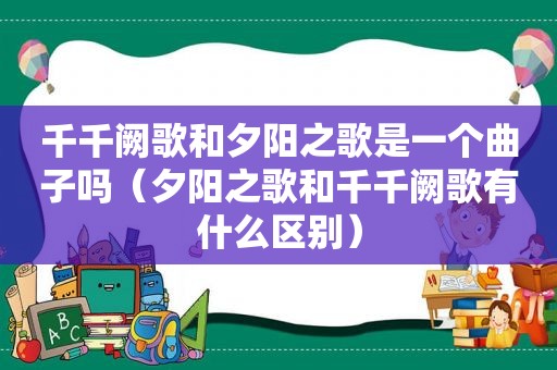 千千阙歌和夕阳之歌是一个曲子吗（夕阳之歌和千千阙歌有什么区别）