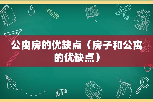 公寓房的优缺点（房子和公寓的优缺点）