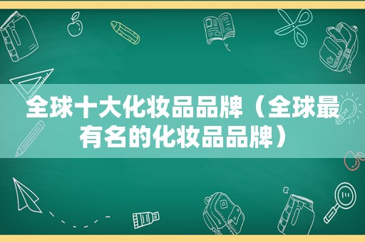 全球十大化妆品品牌（全球最有名的化妆品品牌）