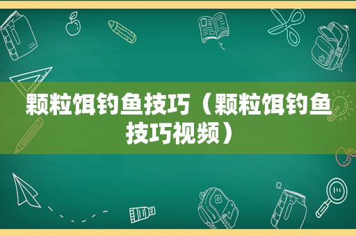 颗粒饵钓鱼技巧（颗粒饵钓鱼技巧视频）