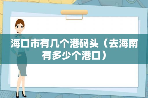 海口市有几个港码头（去海南有多少个港口）