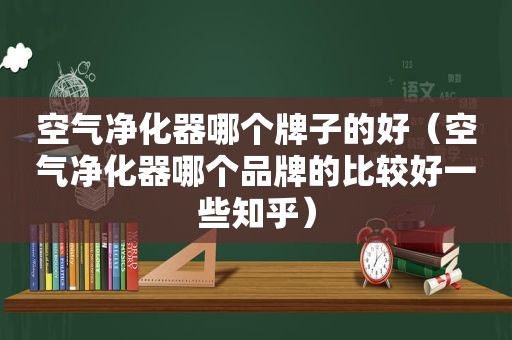 空气净化器哪个牌子的好（空气净化器哪个品牌的比较好一些知乎）