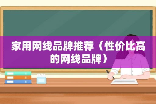 家用网线品牌推荐（性价比高的网线品牌）