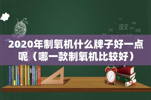 2020年制氧机什么牌子好一点呢（哪一款制氧机比较好）