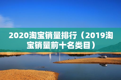 2020淘宝销量排行（2019淘宝销量前十名类目）