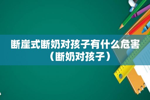 断崖式断奶对孩子有什么危害（断奶对孩子）