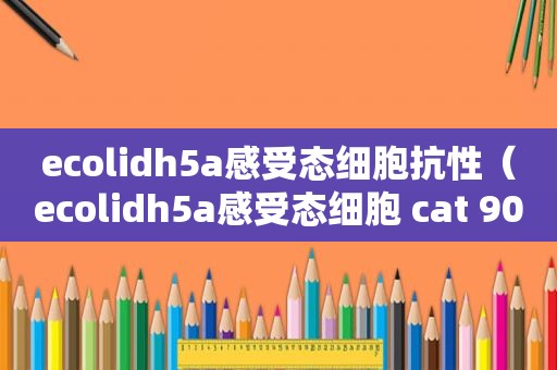 ecolidh5a感受态细胞抗性（ecolidh5a感受态细胞 cat 9057 价格）