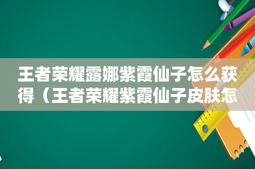 王者荣耀露娜紫霞仙子怎么获得（王者荣耀紫霞仙子皮肤怎么免费获得）