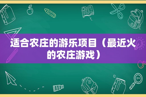 适合农庄的游乐项目（最近火的农庄游戏）