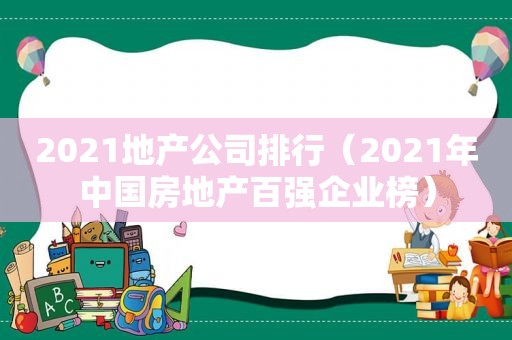 2021地产公司排行（2021年中国房地产百强企业榜）