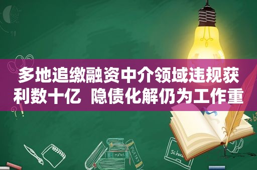 多地追缴融资中介领域违规获利数十亿  隐债化解仍为工作重点