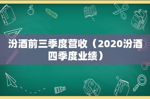 汾酒前三季度营收（2020汾酒四季度业绩）