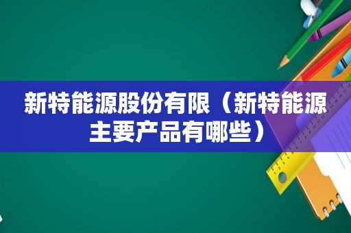 新特能源股份有限（新特能源主要产品有哪些）