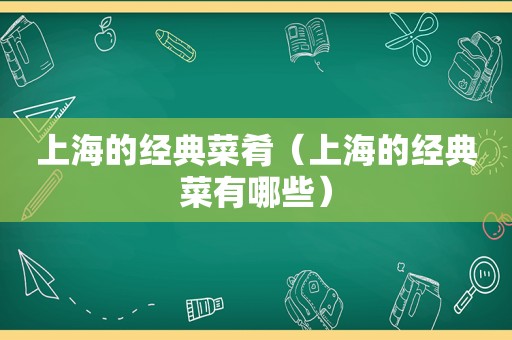 上海的经典菜肴（上海的经典菜有哪些）