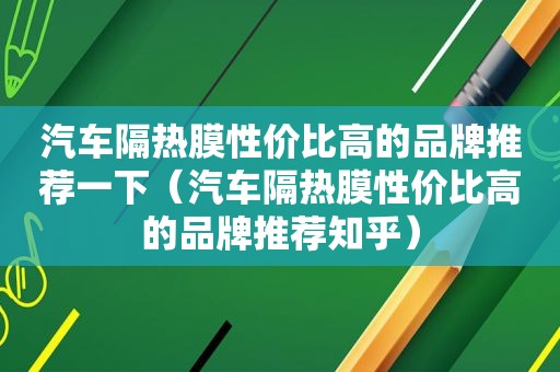 汽车隔热膜性价比高的品牌推荐一下（汽车隔热膜性价比高的品牌推荐知乎）