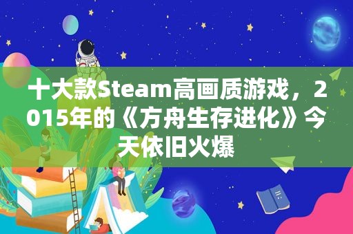 十大款Steam高画质游戏，2015年的《方舟生存进化》今天依旧火爆