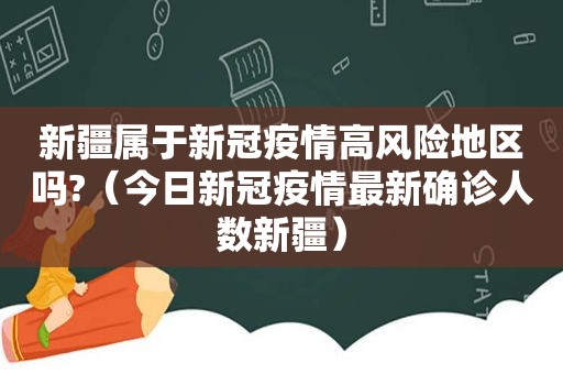 新疆属于新冠疫情高风险地区吗?（今日新冠疫情最新确诊人数新疆）