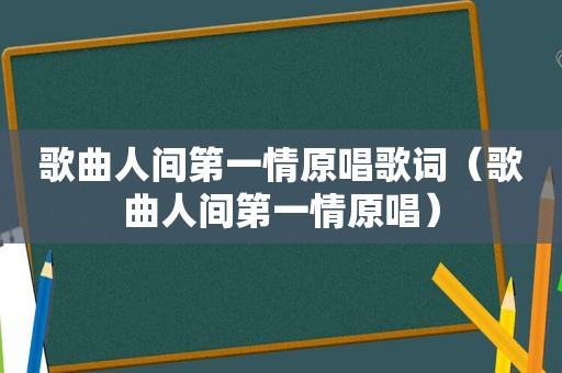 歌曲人间第一情原唱歌词（歌曲人间第一情原唱）