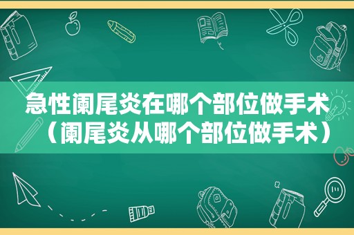 急性阑尾炎在哪个部位做手术（阑尾炎从哪个部位做手术）