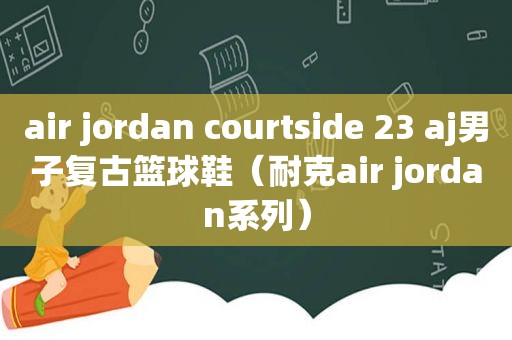 air jordan courtside 23 aj男子复古篮球鞋（耐克air jordan系列）