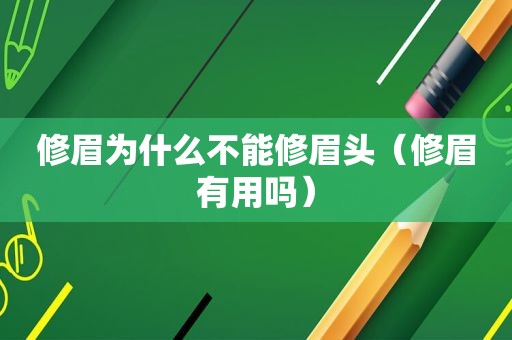 修眉为什么不能修眉头（修眉有用吗）