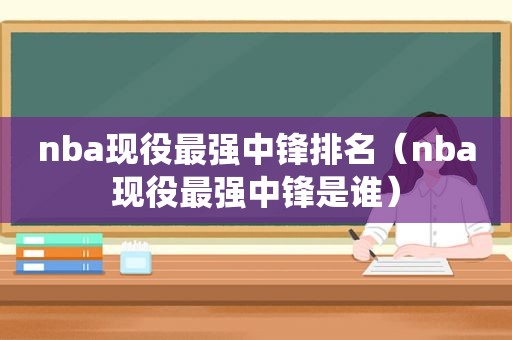 nba现役最强中锋排名（nba现役最强中锋是谁）