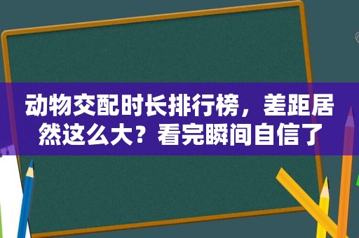 动物交配时长排行榜，差距居然这么大？看完瞬间自信了