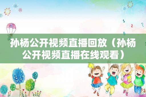 孙杨公开视频直播回放（孙杨公开视频直播在线观看）