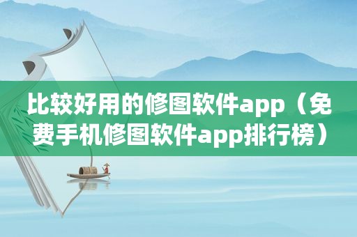 比较好用的修图软件app（免费手机修图软件app排行榜）