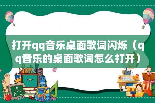 打开qq音乐桌面歌词闪烁（qq音乐的桌面歌词怎么打开）