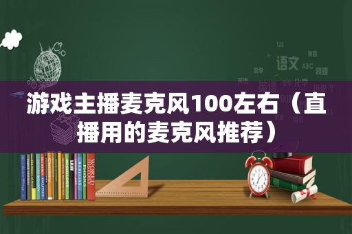 游戏主播麦克风100左右（直播用的麦克风推荐）