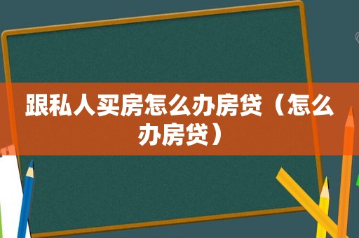 跟私人买房怎么办房贷（怎么办房贷）