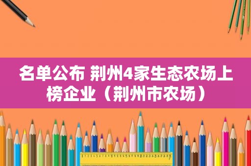 名单公布 荆州4家生态农场上榜企业（荆州市农场）