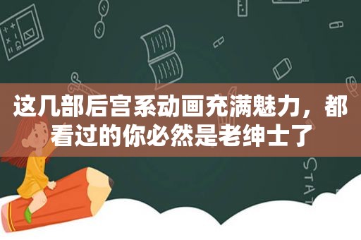 这几部后宫系动画充满魅力，都看过的你必然是老绅士了