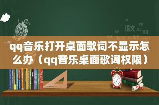 qq音乐打开桌面歌词不显示怎么办（qq音乐桌面歌词权限）