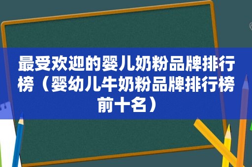 最受欢迎的婴儿奶粉品牌排行榜（婴幼儿牛奶粉品牌排行榜前十名）