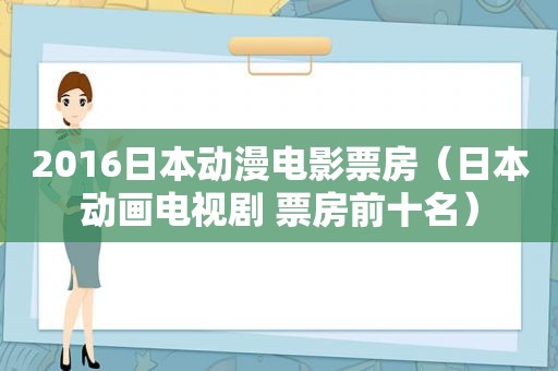 2016日本动漫电影票房（日本动画电视剧 票房前十名）