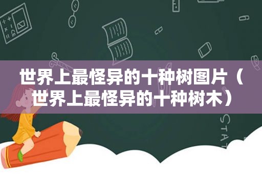 世界上最怪异的十种树图片（世界上最怪异的十种树木）