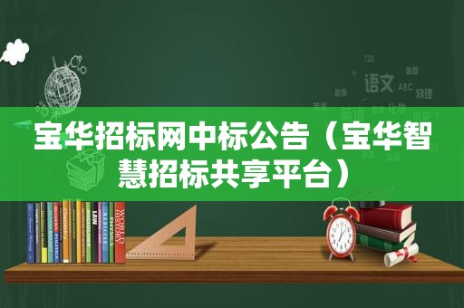 宝华招标网中标公告（宝华智慧招标共享平台）