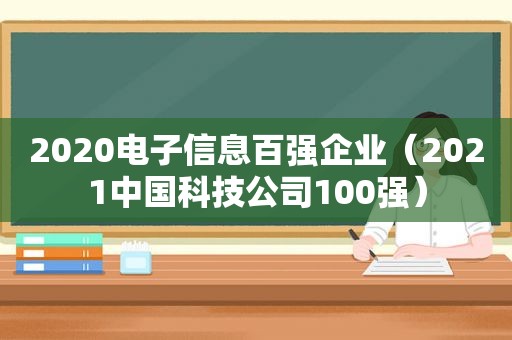 2020电子信息百强企业（2021中国科技公司100强）